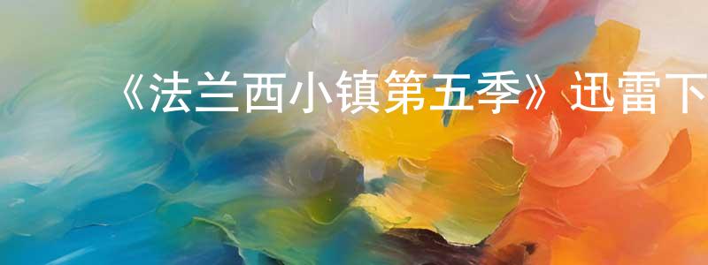 查宏宇的动漫综艺大全,《法兰西小镇第五季》迅雷下载/在线观看-犯罪历史-美剧天堂